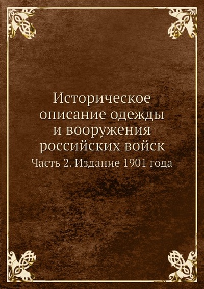 Книга: Книга Историческое Описание Одежды и Вооружения Российских Войск, Ч.2, Издание 1901 Года (без автора) , 2011 