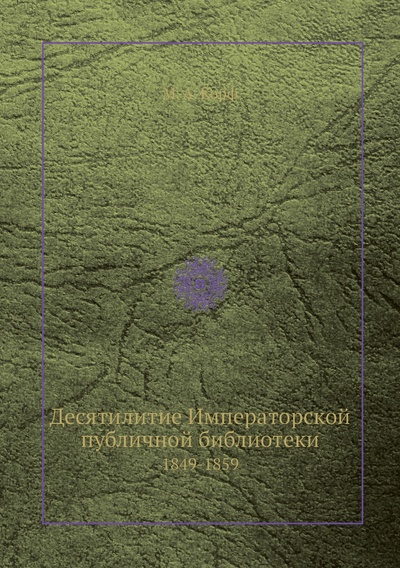 Книга: Книга Десятилитие Императорской публичной библиотеки, 1849-1859 (Корф Модест Андреевич) , 2012 