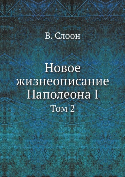 Книга: Книга Новое Жизнеописание наполеона I, том 2 (Слоон Виктор) , 2012 