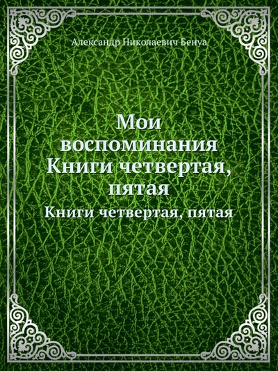 Книга: Книга Мои Воспоминания, книги Четвертая, пятая (Бенуа Александр Николаевич) , 2012 
