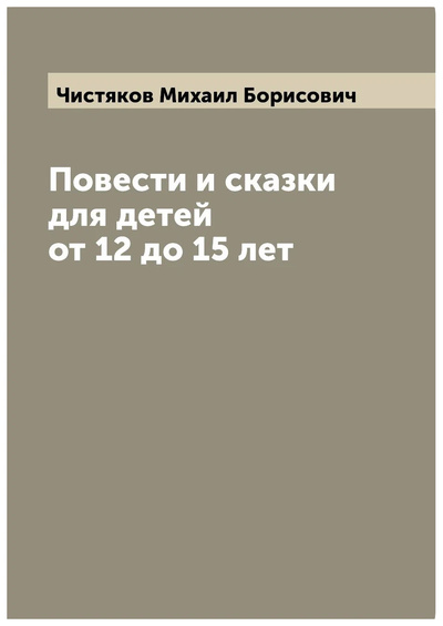 Книга: Книга Повести и сказки для детей от 12 до 15 лет (Чистяков Михаил Борисович) , 2022 