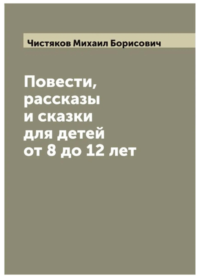 Книга: Книга Повести, рассказы и сказки для детей от 8 до 12 лет (Чистяков Михаил Борисович) , 2022 