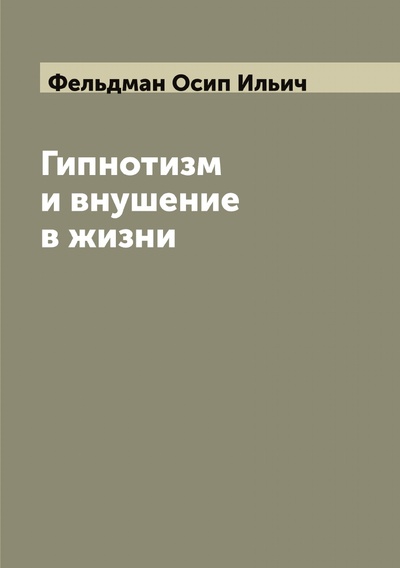 Книга: Книга Гипнотизм и внушение в жизни: Психологический очерк О.И. Фельдмана (Фельдман Осип Ильич) , 2022 