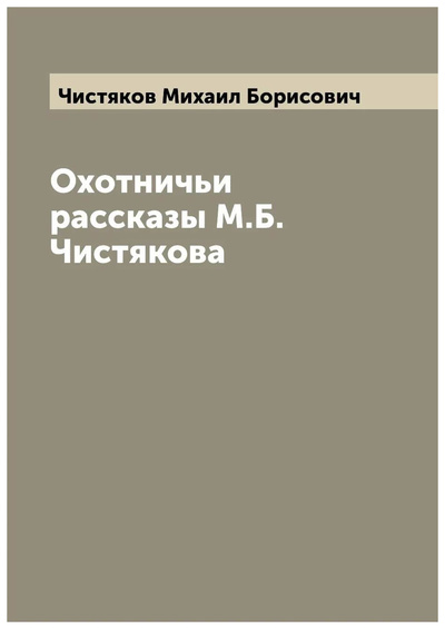 Книга: Книга Охотничьи рассказы М.Б. Чистякова (Чистяков Михаил Борисович) , 2022 