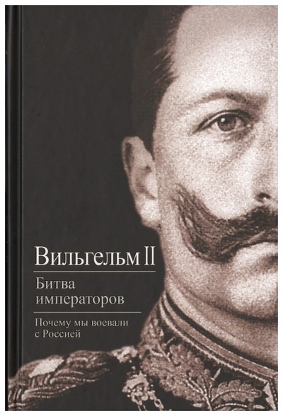 Книга: Книга Битва Императоров. почему Мы Воевали С Россией (Вильгельм II) ; Алгоритм, 2014 