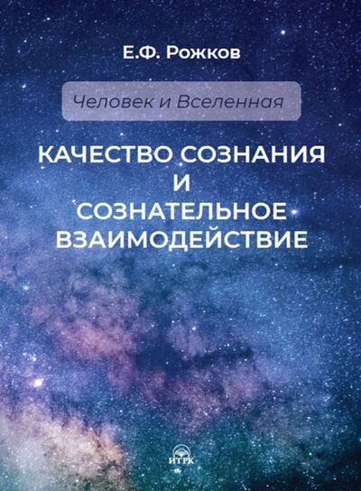 Книга: Качество сознания и сознательное взаимодействие (Рожков Евгений Федорович) ; ИТРК, 2019 