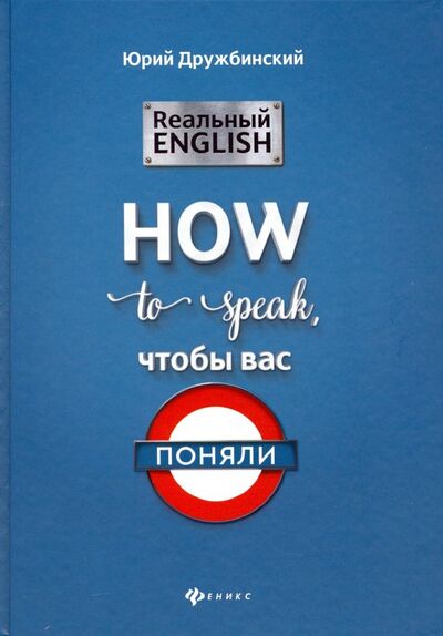 Книга: Реальный English: How to speak, чтобы вас поняли (Дружбинский Юрий) ; Феникс, 2019 