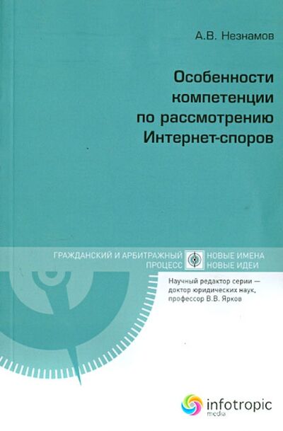 Книга: Особенности компетенции по рассмотрению Интернет-споров (Незнамов Андрей Владимирович) ; Инфотропик, 2011 