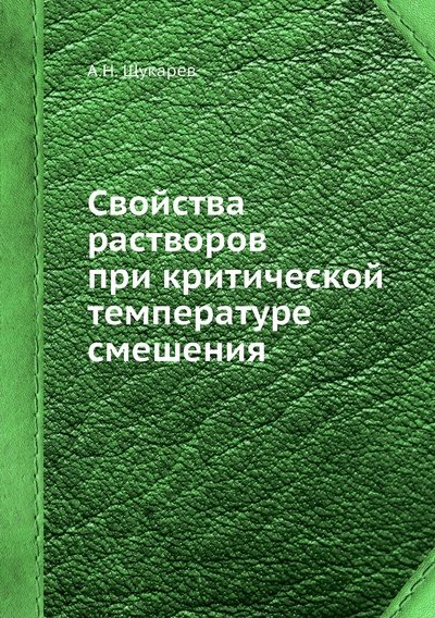 Книга: Книга Свойства растворов при критической температуре смешения (Щукарев Александр Николаевич) , 2012 