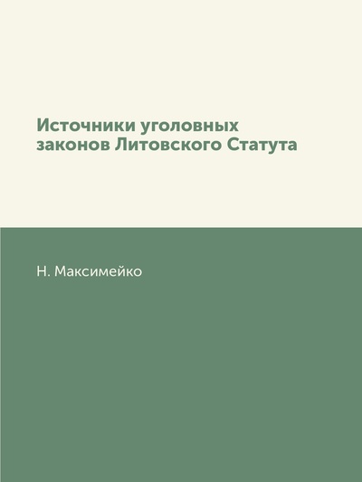 Книга: Книга Источники уголовных законов Литовского Статута (Максимейко Николай Алексеевич) , 2011 