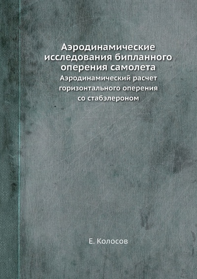 Книга: Книга Аэродинамические исследования бипланного оперения самолета. Аэродинамический расчет… (Колосов Евгений Иванович) , 2012 