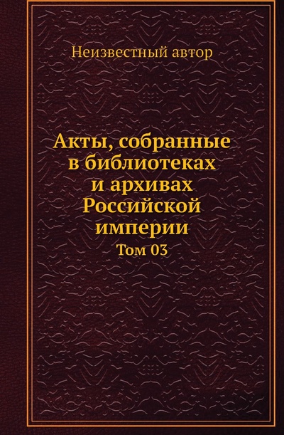 Книга: Книга Акты, собранные в библиотеках и архивах Российской империи. Том 03 (без автора) , 2011 