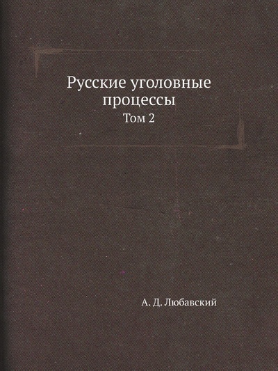 Книга: Книга Русские уголовные процессы. Том 2 (Любавский Александр Дмитриевич) , 2011 