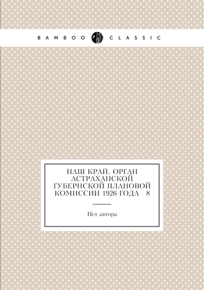 Книга: Книга Наш край. Орган Астраханской губернской плановой комиссии 1926 года № 8 (без автора) , 2013 
