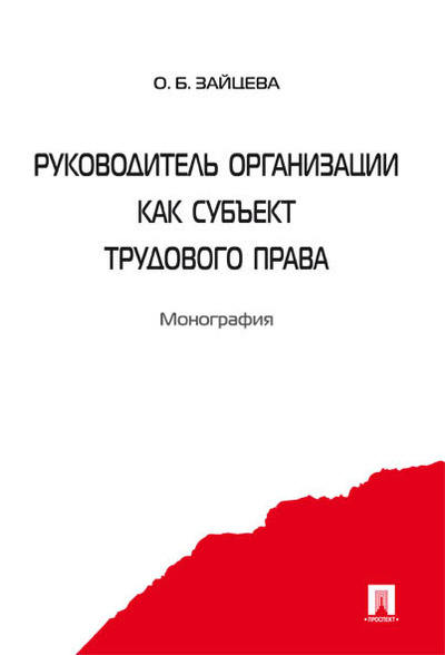 Книга: Книга Руководитель организации как субъект трудового права (Зайцева Ольга Борисовна) ; Проспект, 2021 