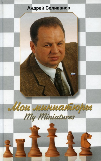 Книга: Книга Мои миниатюры (Селиванов Андрей Владимирович) ; Русский шахматный дом, 2021 