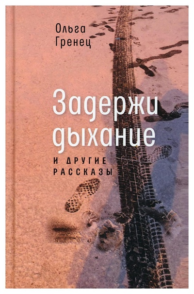Книга: Книга Задержи дыхание и другие рассказы (Гренец Ольга Леонидовна) ; Время, 2021 