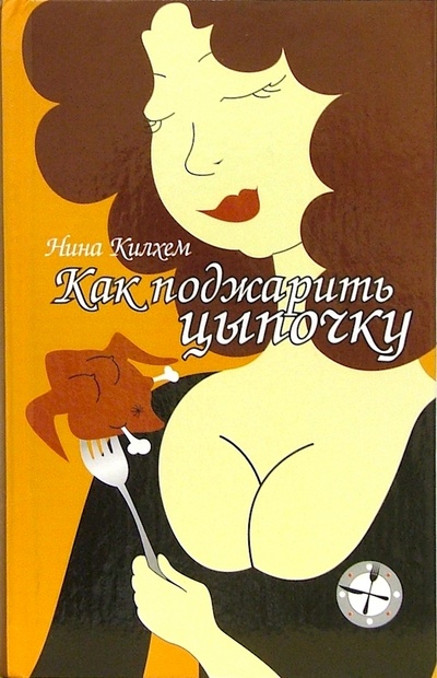 Книга: Книга Как поджарить цыпочку (Килхем Нина) ; Амфора, 2004 