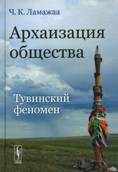 Книга: Книга Архаизация общества: Тувинский феномен (Ламажаа Чимиза Кудер-ооловна) , 2022 