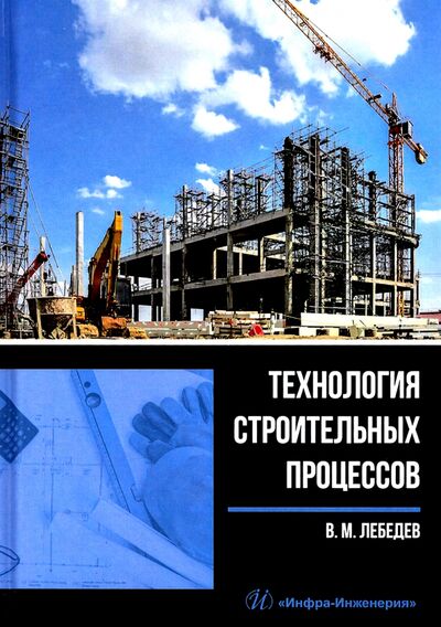 Книга: Технология строительных процессов (Лебедев Владимир Михайлович) ; Инфра-Инженерия, 2021 