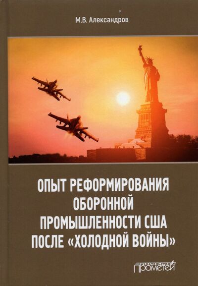 Книга: Опыт реформирования оборонной промышленности США после "холодной войны" (Александров Михаил Владимирович) ; Прометей, 2021 
