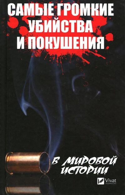 Книга: Самые громкие убийства и покушения в истории (Кулаков Анатолий Александрович) ; Виват, 2018 