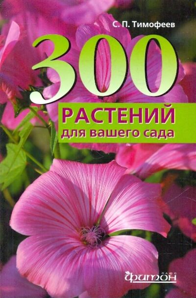 Книга: 300 лучших растений для вашего сада (Тимофеев Сергей Петрович) ; Фитон XXI, 2011 