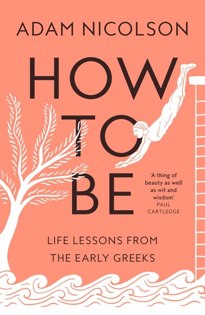 Книга: How to Be. Life Lessons from the Early Greeks (Nicolson Adam) ; William Collins, 2023 