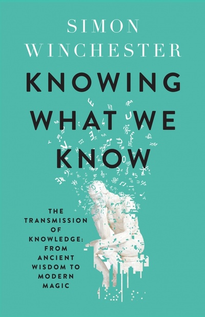Книга: Knowing What We Know. The Transmission of Knowledge. From Ancient Wisdom to Modern Magic (Winchester Simon) ; William Collins, 2023 