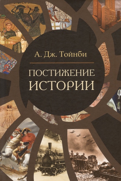 Книга: Постижение истории (Тойнби А.Дж.) ; Академический проект, 2023 