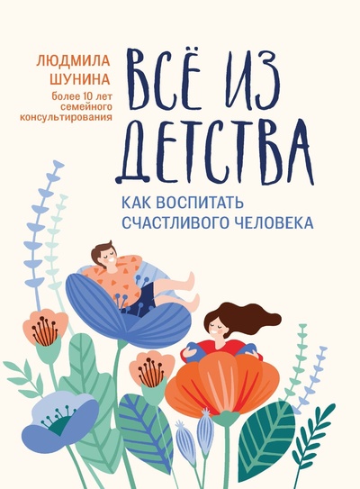 Книга: Все из детства: как воспитать счастливого человека (Шунина Людмила Николаевна) , 2022 