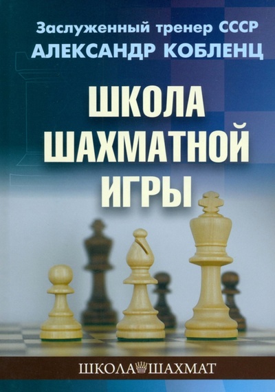 Книга: Школа шахматной игры (Кобленц Александр) ; Издательство Калиниченко, 2024 