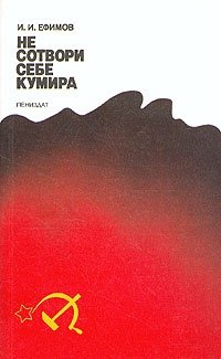 Книга: Не сотвори себе кумира (Ефимов И.) ; Лениздат, 1990 