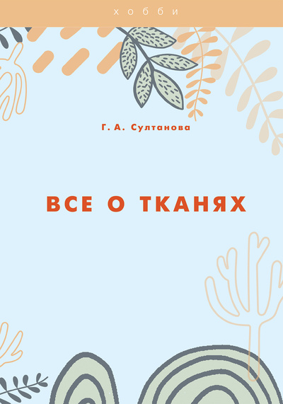 Книга: Книга Все о тканях (Султанова Гулизар Ахмедовна) , 2022 