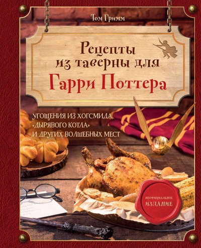 Книга: Рецепты из таверны для Гарри Поттера. Угощения из Хогсмида, «Дырявого котла» и других волшебных мест (Гримм Том) ; ХлебСоль, 2024 
