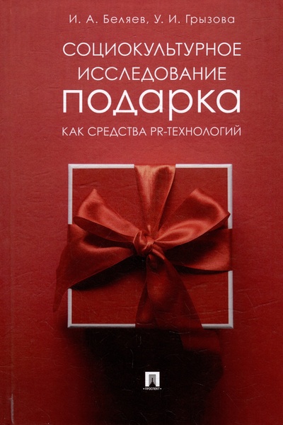 Книга: Социокультурное исследование подарка как средства PR-технологий: монография (Беляев И.А., Грызова У.И.) ; Проспект, 2023 
