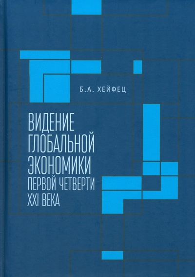 Книга: Видение глобальной экономики первой четверти XXI века (Хейфец Борис Аронович) ; Алетейя, 2023 