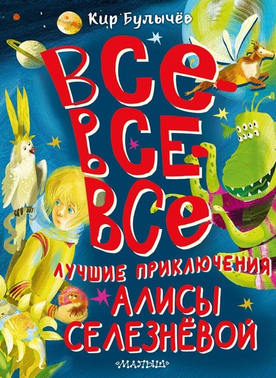 Книга: Все-все-все лучшие приключения Алисы Селезнёвой (Булычев Кир) ; АСТ, 2024 