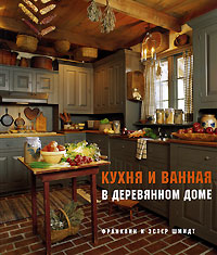 Книга: Кухня и ванная в деревянном доме (Франклин и Эстер Шмидт) ; Красивые Дома Пресс, 2010 