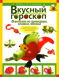 Книга: Вкусный гороскоп. Фантазии из помидора, оливки, яблока (Степанова И. В.) ; Эксмо, 2007 