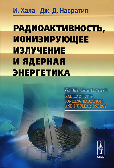 Книга: Радиоактивность, ионизирующее излучение и ядерная энергетика (И. Хала, Дж. Д. Навратил) ; ЛКИ, 2012 