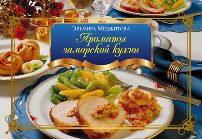 Книга: Ароматы заморской кухни (Меджитова Эльмира Джеватовна) ; Эксмо, 2012 