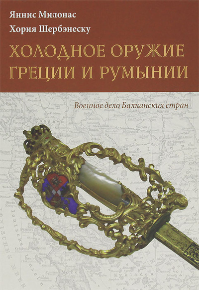 Книга: Холодное оружие Греции и Румынии (Яннис Милонас, Хория Шербэнеску) ; Русские витязи, 2011 