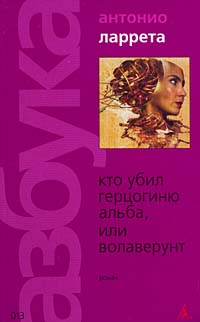 Книга: Кто убил герцогиню Альба, или Волаверунт (Антонио Ларрета) ; Азбука-классика, 2004 