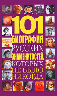 Книга: 101 биография русских знаменитостей, которых не было никогда (Белов Николай Владимирович) ; Харвест, 2010 
