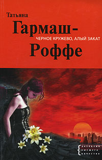 Книга: Черное кружево, алый закат (Гармаш-Роффе Т. В.) ; Эксмо, 2010 