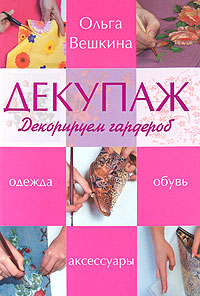 Книга: Декупаж. Декорируем гардероб (Вешкина О. Б.) ; Эксмо, 2008 