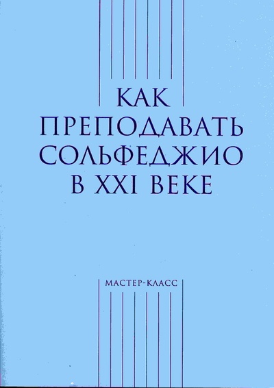 Книга: Как преподавать сольфеджио в XXI веке (О. Берак, М. Карасева (составители)) ; Классика-XXI, 2017 