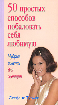 Книга: 50ПростыхСпособов побаловать себя любимую (Турлес С.) (Стефани Турлес) ; Астрель, АСТ, 2007 