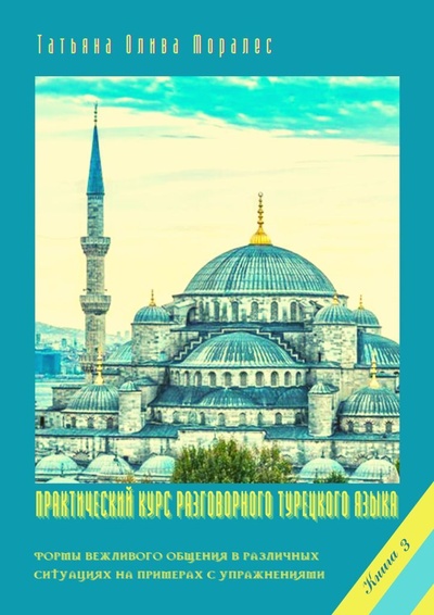 Книга: Практический курс разговорного турецкого языка. Книга 3 (Татьяна Олива Моралес) ; Ridero, 2021 